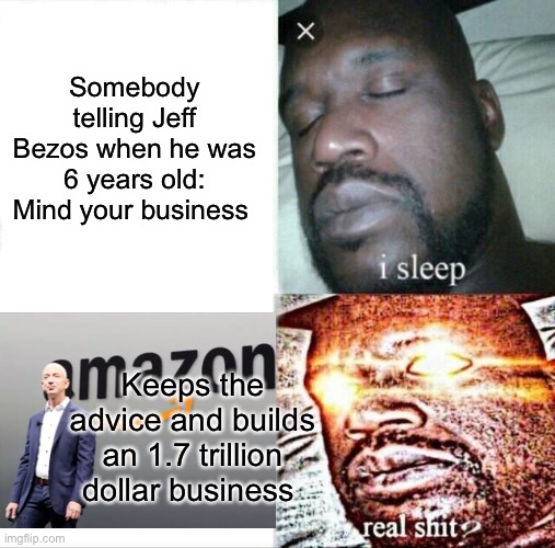 Imagine | Somebody telling Jeff Bezos when he was 6 years old: Mind your business; Keeps the advice and builds an 1.7 trillion dollar business | image tagged in memes,sleeping shaq,jeff bezos | made w/ Imgflip meme maker