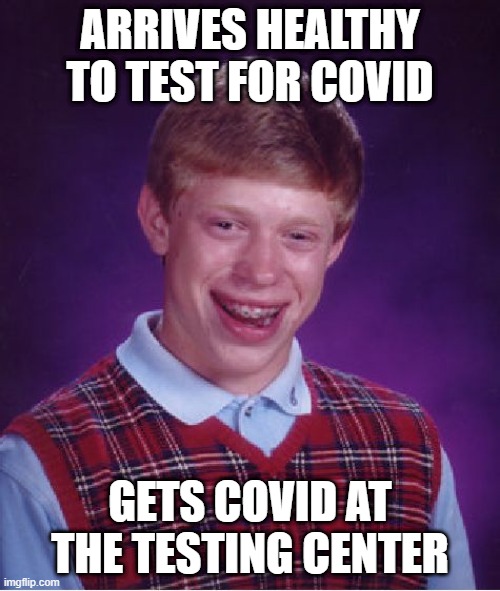 no testing, no covid | ARRIVES HEALTHY TO TEST FOR COVID; GETS COVID AT THE TESTING CENTER | image tagged in memes,bad luck brian,covid,test,testing | made w/ Imgflip meme maker