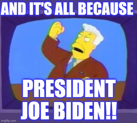 damn you | AND IT'S ALL BECAUSE PRESIDENT JOE BIDEN!! | image tagged in damn you | made w/ Imgflip meme maker