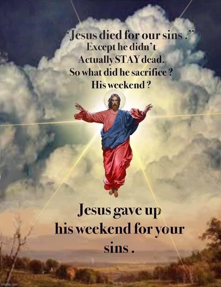 Jesus gave up his weekend | image tagged in jesus gave up his weekend,jesus,gave,up,his,weekend | made w/ Imgflip meme maker