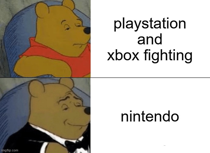 Tuxedo Winnie The Pooh | playstation and xbox fighting; nintendo | image tagged in memes,tuxedo winnie the pooh | made w/ Imgflip meme maker