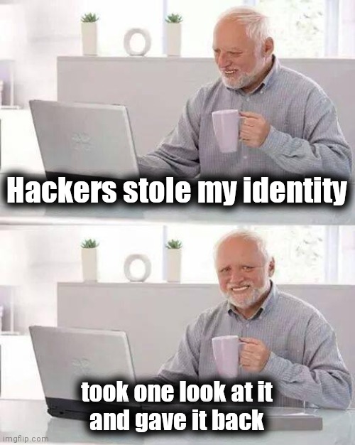 Hide the Pain Harold Meme | Hackers stole my identity took one look at it
and gave it back | image tagged in memes,hide the pain harold | made w/ Imgflip meme maker