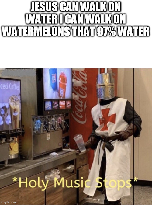 I am 97% Jesus | JESUS CAN WALK ON WATER I CAN WALK ON WATERMELONS THAT 97% WATER | image tagged in holy music stops,funny memes,jesus christ | made w/ Imgflip meme maker