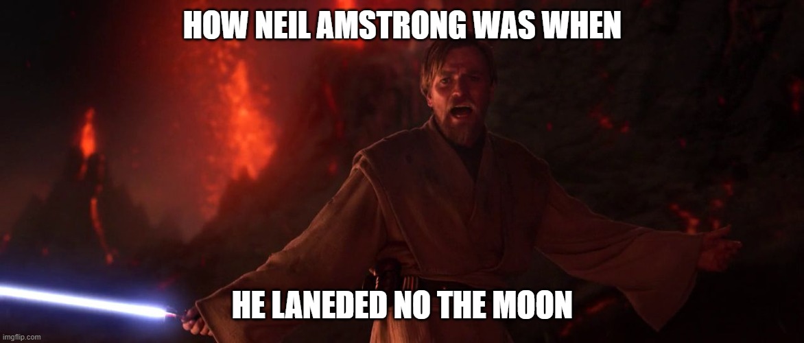 Its over Anakin I have the high ground | HOW NEIL AMSTRONG WAS WHEN; HE LANEDED NO THE MOON | image tagged in its over anakin i have the high ground | made w/ Imgflip meme maker