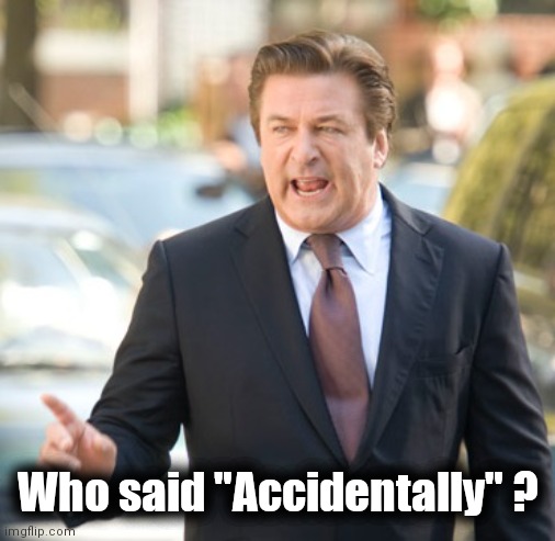 Alec Baldwin | Who said "Accidentally" ? | image tagged in alec baldwin | made w/ Imgflip meme maker
