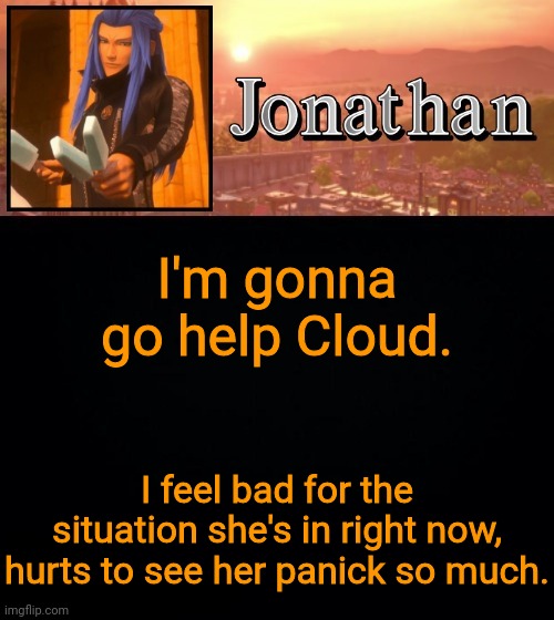 I'm gonna go help Cloud. I feel bad for the situation she's in right now, hurts to see her panick so much. | image tagged in jonathan template | made w/ Imgflip meme maker