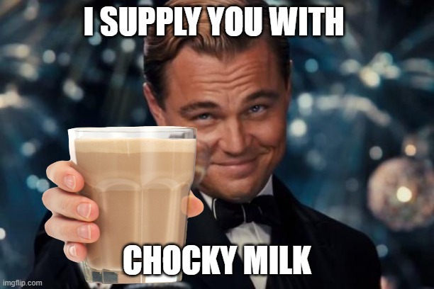 chocky milk | I SUPPLY YOU WITH; CHOCKY MILK | image tagged in funny memes,choccy milk | made w/ Imgflip meme maker