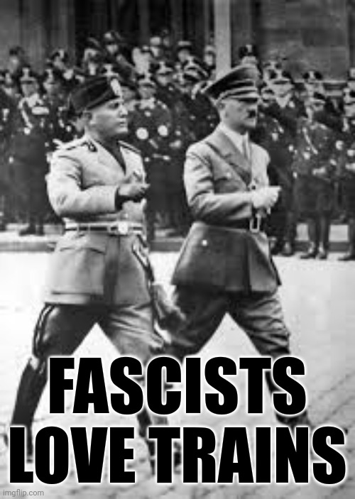 Hitler and Mussolini | FASCISTS LOVE TRAINS | image tagged in hitler and mussolini | made w/ Imgflip meme maker