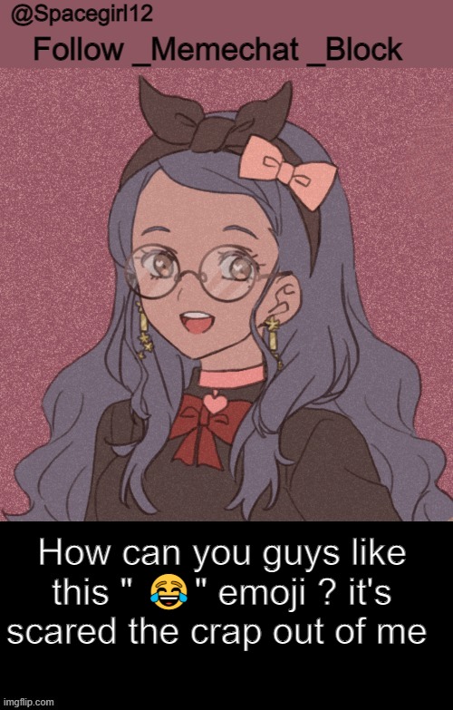 space girl template | How can you guys like this " 😂" emoji ? it's scared the crap out of me | image tagged in space girl template | made w/ Imgflip meme maker