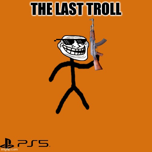 the last troll | THE LAST TROLL | image tagged in the last troll | made w/ Imgflip meme maker