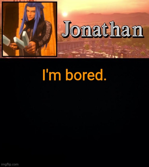 I'm bored. | image tagged in jonathan template | made w/ Imgflip meme maker