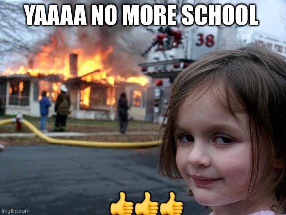 Disaster Girl Meme | YAAAA NO MORE SCHOOL; 👍👍👍 | image tagged in memes,disaster girl | made w/ Imgflip meme maker