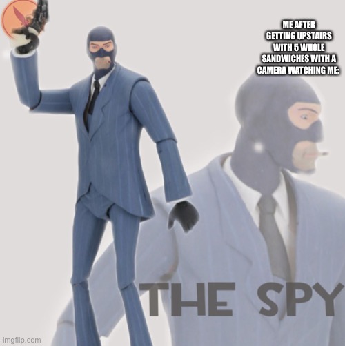 Meet The Spy | ME AFTER GETTING UPSTAIRS WITH 5 WHOLE SANDWICHES WITH A CAMERA WATCHING ME: | image tagged in meet the spy | made w/ Imgflip meme maker