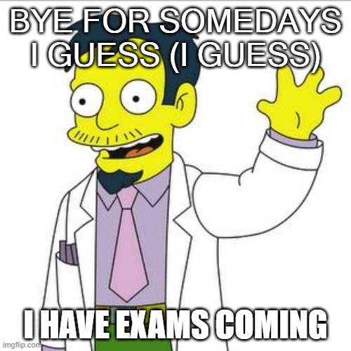 bye gn | BYE FOR SOMEDAYS I GUESS (I GUESS); I HAVE EXAMS COMING | image tagged in bye | made w/ Imgflip meme maker