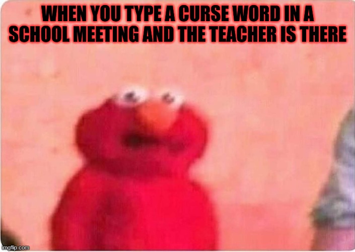 No cursing | WHEN YOU TYPE A CURSE WORD IN A SCHOOL MEETING AND THE TEACHER IS THERE | image tagged in school is bad | made w/ Imgflip meme maker