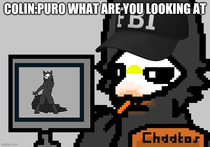 FBI Puro | COLIN:PURO WHAT ARE YOU LOOKING AT | image tagged in fbi puro | made w/ Imgflip meme maker