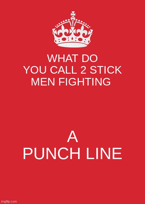 joke 1 | WHAT DO YOU CALL 2 STICK MEN FIGHTING; A PUNCH LINE | image tagged in memes,keep calm and carry on red | made w/ Imgflip meme maker