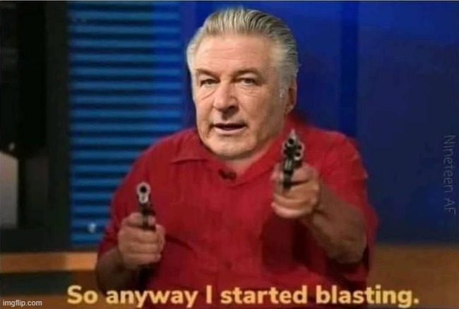 NEW template: https://imgflip.com/meme/348397531/So-anyway-I-started-blasting-Alec-Baldwin-edition | image tagged in so anyway i started blasting alec baldwin edition | made w/ Imgflip meme maker
