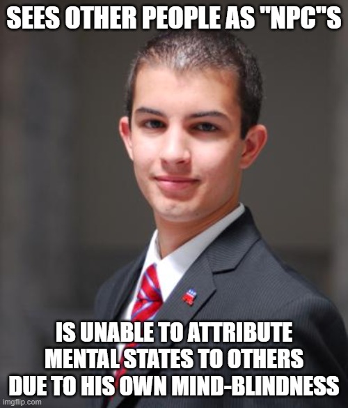 When You're Oblivious To Other People | SEES OTHER PEOPLE AS "NPC"S; IS UNABLE TO ATTRIBUTE MENTAL STATES TO OTHERS DUE TO HIS OWN MIND-BLINDNESS | image tagged in college conservative,conservative logic,empathy,mental illness,awareness,blind | made w/ Imgflip meme maker