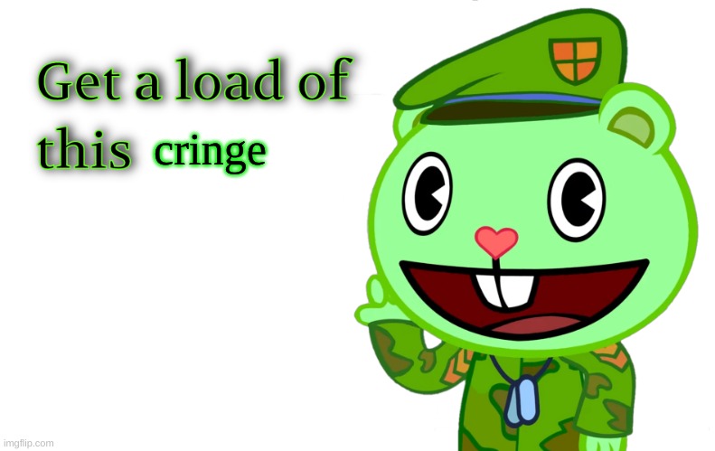Get A Load Of This (HTF) | cringe | image tagged in get a load of this htf | made w/ Imgflip meme maker