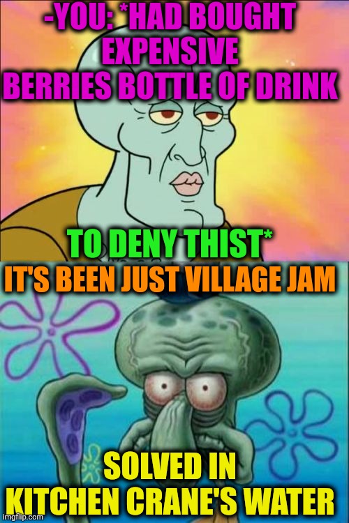 -So awful left. | -YOU: *HAD BOUGHT EXPENSIVE BERRIES BOTTLE OF DRINK; TO DENY THIST*; IT'S BEEN JUST VILLAGE JAM; SOLVED IN KITCHEN CRANE'S WATER | image tagged in memes,squidward,blueberry,drinking guy,expensive,jam | made w/ Imgflip meme maker
