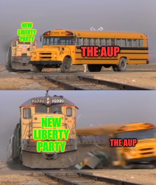 It's hard to stop a train. | NEW LIBERTY PARTY; THE AUP; NEW LIBERTY PARTY; THE AUP | image tagged in a train hitting a school bus,get some,vote,libertarian | made w/ Imgflip meme maker