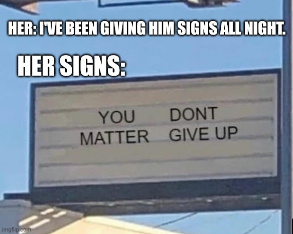 HER SIGNS:; HER: I'VE BEEN GIVING HIM SIGNS ALL NIGHT. | image tagged in funny memes | made w/ Imgflip meme maker