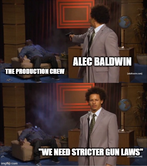 Who Killed Hannibal | ALEC BALDWIN; THE PRODUCTION CREW; "WE NEED STRICTER GUN LAWS" | image tagged in memes,who killed hannibal,gun control | made w/ Imgflip meme maker