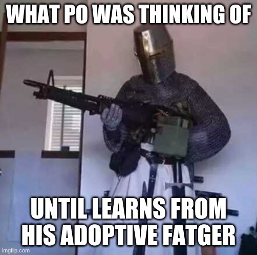 Crusader knight with M60 Machine Gun | WHAT PO WAS THINKING OF UNTIL LEARNS FROM HIS ADOPTIVE FATGER | image tagged in crusader knight with m60 machine gun | made w/ Imgflip meme maker