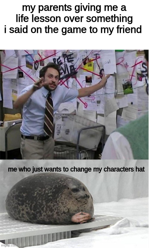 my parents giving me a life lesson over something i said on the game to my friend; me who just wants to change my characters hat | image tagged in klaugh | made w/ Imgflip meme maker