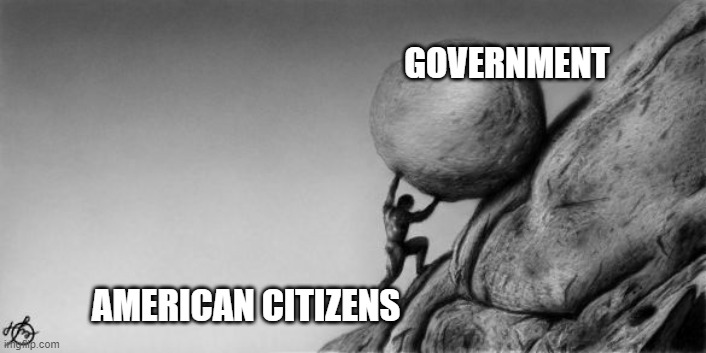 The Unbearable Intrusion of Government | GOVERNMENT; AMERICAN CITIZENS | image tagged in sisyphus | made w/ Imgflip meme maker