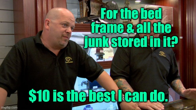 Pawn Stars Best I Can Do | For the bed frame & all the junk stored in it? $10 is the best I can do. | image tagged in pawn stars best i can do | made w/ Imgflip meme maker