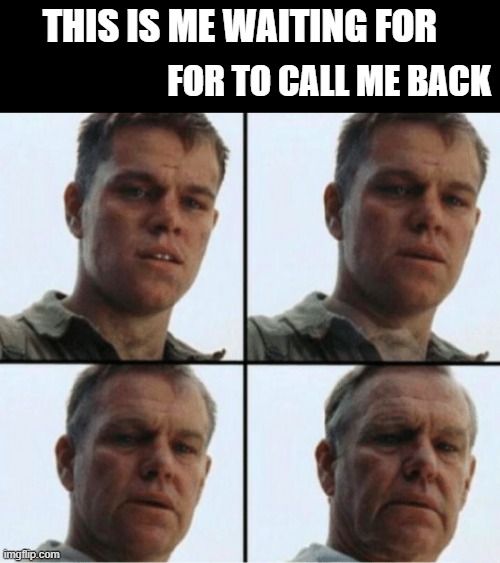 FOLLOW UP for sales people | THIS IS ME WAITING FOR; FOR TO CALL ME BACK | image tagged in private ryan getting old | made w/ Imgflip meme maker