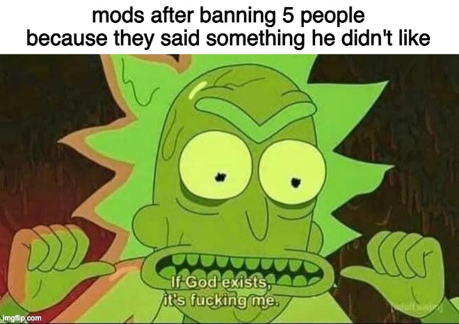 If God exists, it's me | mods after banning 5 people because they said something he didn't like | image tagged in if god exists it's me | made w/ Imgflip meme maker