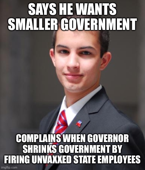No, not like that! | SAYS HE WANTS SMALLER GOVERNMENT; COMPLAINS WHEN GOVERNOR SHRINKS GOVERNMENT BY FIRING UNVAXXED STATE EMPLOYEES | image tagged in college conservative | made w/ Imgflip meme maker