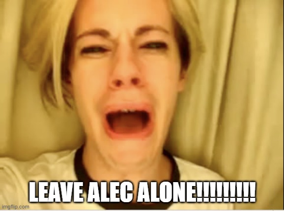 Leave Britney Alone | LEAVE ALEC ALONE!!!!!!!!! | image tagged in leave britney alone | made w/ Imgflip meme maker