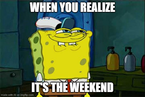 look at the bottom left, | WHEN YOU REALIZE; IT'S THE WEEKEND | image tagged in memes,don't you squidward | made w/ Imgflip meme maker