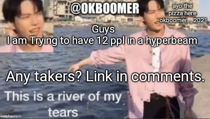 I'm trying to do it until 2-3 or so | Guys
I am Trying to have 12 ppl in a hyperbeam; Any takers? Link in comments. | image tagged in e | made w/ Imgflip meme maker