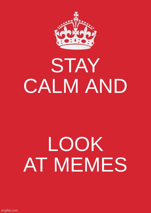 Keep Calm And Carry On Red Meme | STAY CALM AND; LOOK AT MEMES | image tagged in memes,keep calm and carry on red | made w/ Imgflip meme maker