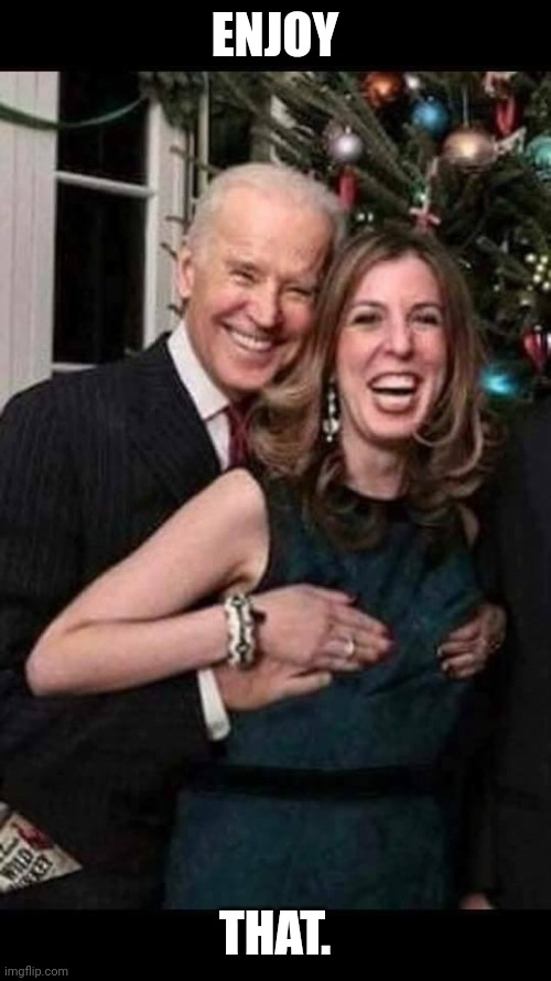 ENJOY THAT. | image tagged in biden gropes boobies | made w/ Imgflip meme maker