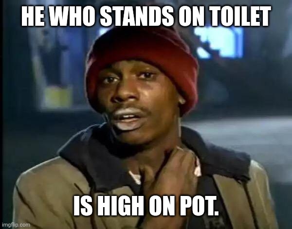 Tyrone says: | HE WHO STANDS ON TOILET IS HIGH ON POT. | image tagged in tyrone says | made w/ Imgflip meme maker