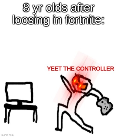 Yeet the Controller | 8 yr olds after loosing in fortnite: | image tagged in yeet the controller | made w/ Imgflip meme maker