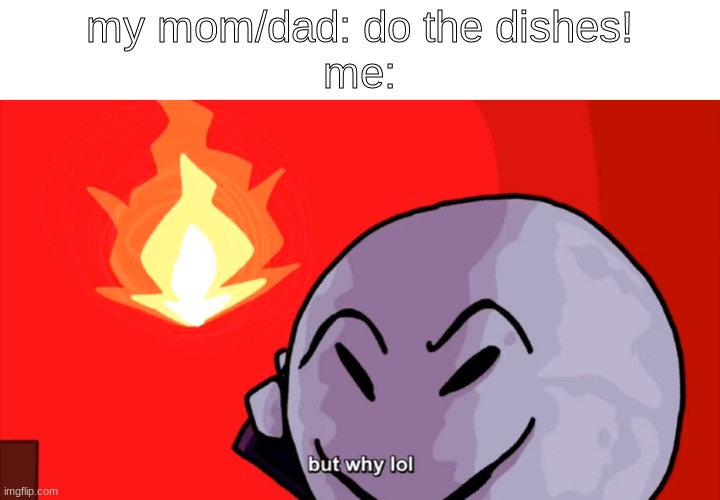 I just realized it's my turn again | my mom/dad: do the dishes!
me: | image tagged in but why lol,memes,mom,dad,relatable | made w/ Imgflip meme maker