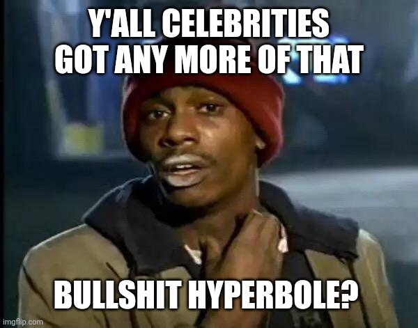 Tyrone says: | Y'ALL CELEBRITIES GOT ANY MORE OF THAT BULLSHIT HYPERBOLE? | image tagged in tyrone says | made w/ Imgflip meme maker