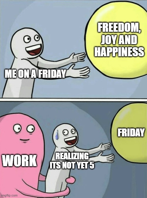 Not yet Friday | FREEDOM, JOY AND HAPPINESS; ME ON A FRIDAY; FRIDAY; WORK; REALIZING ITS NOT YET 5 | image tagged in memes,running away balloon | made w/ Imgflip meme maker