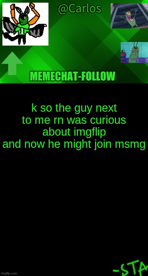 *happy idiot noise* | k so the guy next to me rn was curious about imgflip
and now he might join msmg | made w/ Imgflip meme maker