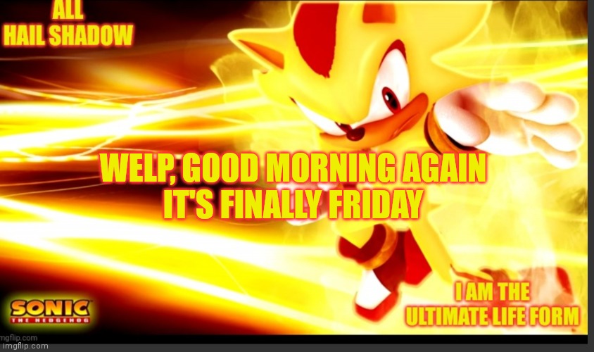 Happy Frieday ig | WELP, GOOD MORNING AGAIN
IT'S FINALLY FRIDAY | image tagged in shadow_the_hedgehog announcement temp v2 | made w/ Imgflip meme maker