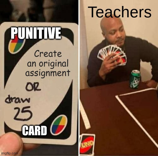 UNO Draw 25 Cards Meme | Teachers; PUNITIVE; Create an original assignment; CARD | image tagged in memes,uno draw 25 cards | made w/ Imgflip meme maker