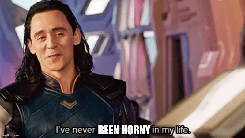I Have Never Met This Man In My Life | BEEN HORNY | image tagged in i have never met this man in my life | made w/ Imgflip meme maker