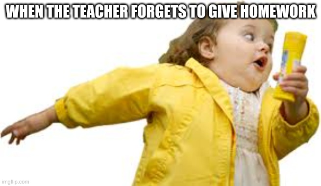 Kid Running | WHEN THE TEACHER FORGETS TO GIVE HOMEWORK | image tagged in kid running | made w/ Imgflip meme maker
